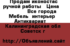 Продам иконостас ручной работы › Цена ­ 300 000 - Все города Мебель, интерьер » Антиквариат   . Калининградская обл.,Советск г.